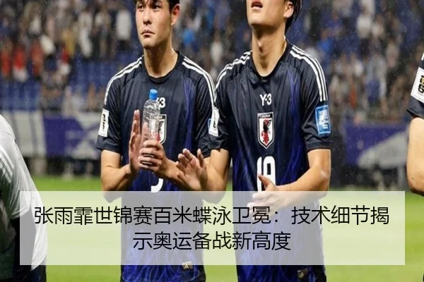 张雨霏世锦赛百米蝶泳卫冕：技术细节揭示奥运备战新高度