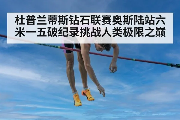 杜普兰蒂斯钻石联赛奥斯陆站六米一五破纪录挑战人类极限之巅