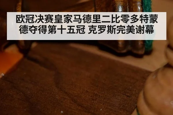 欧冠决赛皇家马德里二比零多特蒙德夺得第十五冠 克罗斯完美谢幕