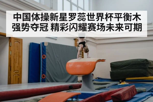 中国体操新星罗蕊世界杯平衡木强势夺冠 精彩闪耀赛场未来可期