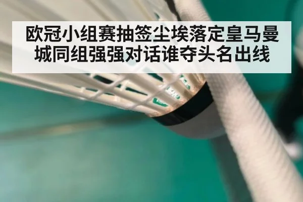 欧冠小组赛抽签尘埃落定皇马曼城同组强强对话谁夺头名出线
