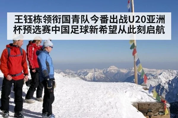 王钰栋领衔国青队今番出战U20亚洲杯预选赛中国足球新希望从此刻启航